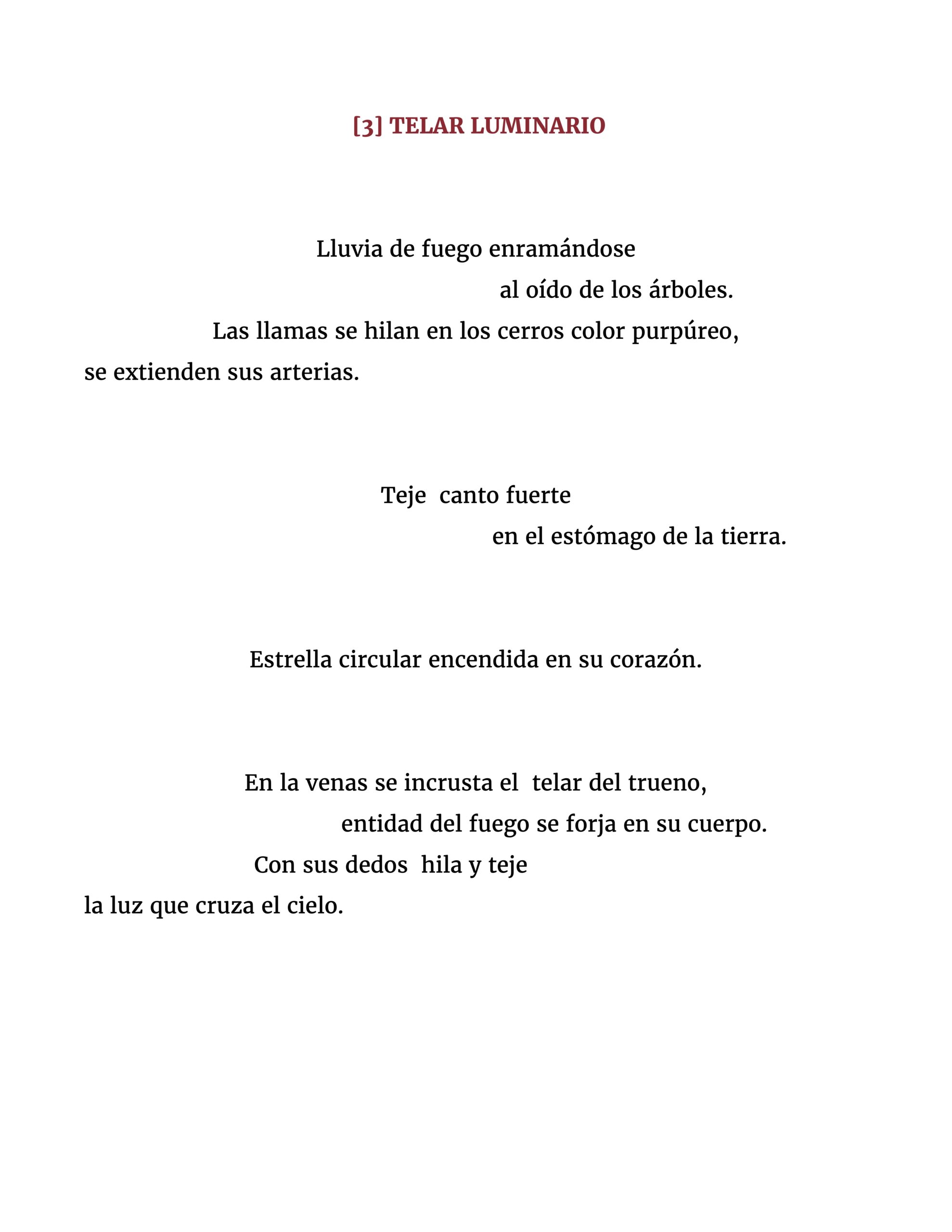 Lluvia de fuego enramándose al oído de los árboles. Las llamas se hilan en los cerros color purpúreo, se extienden sus arterias. Teje canto fuerte en el estómago de la tierra. Estrella circular encendida en su corazón. En la venas se incrusta el telar del trueno, entidad del fuego se forja en su cuerpo. Con sus dedos hila y teje la luz que cruza el cielo.